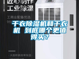 企业新闻干衣除湿机和干衣机 到底哪个更值得买？