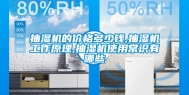 抽湿机的价格多少钱,抽湿机工作原理,抽湿机使用常识有哪些