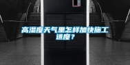 高湿度天气里怎样加快施工进度？