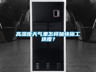 常见问题高湿度天气里怎样加快施工进度？