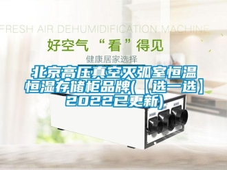 常见问题北京高压真空灭弧室恒温恒湿存储柜品牌(【选一选】2022已更新)