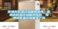 南通高低温试验箱制造商，南通高低温试验箱供应商，南通高低温试验箱生产商
