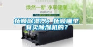抚顺除湿器；抚顺哪里有卖除湿机的？