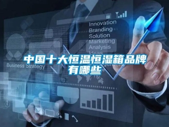 知识百科中国十大恒温恒湿箱品牌有哪些