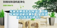 车间太潮湿怎么除湿？工业车间除湿机效果好「室内湿度过高怎么调节」