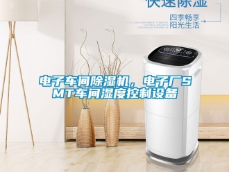 企业新闻电子车间除湿机，电子厂SMT车间湿度控制设备
