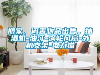 企业新闻搬家，闲置物品出售。抽湿机-油汀-涡轮风扇-外机支架-电力猫