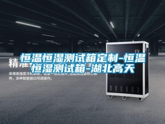 知识百科恒温恒湿测试箱定制-恒温恒湿测试箱-湖北高天