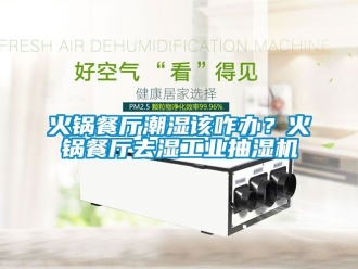 企业新闻火锅餐厅潮湿该咋办？火锅餐厅去湿工业抽湿机