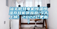 汕头微特电机恒温恒湿存放柜供应商(今天上榜：2022已更新)