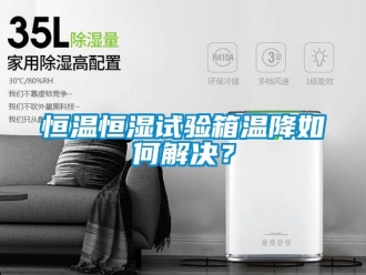 知识百科恒温恒湿试验箱温降如何解决？