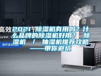 企业新闻2021 除湿机有用吗？什么品牌的除湿机好用？ 除湿机 ／ 抽湿机推荐攻略——带你避坑