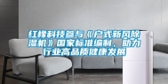 红橡科技参与《户式新风除湿机》国家标准编制，助力行业高品质健康发展