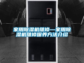 常见问题家用除湿机维修—家用除湿机维修保养方法介绍