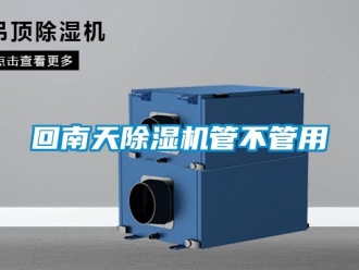 行业新闻回南天除湿机管不管用