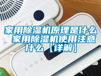 常见问题家用除湿机原理是什么 家用除湿机使用注意什么【详解】
