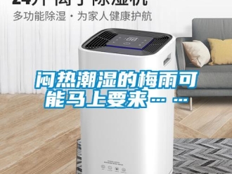 行业新闻闷热潮湿的梅雨可能马上要来……