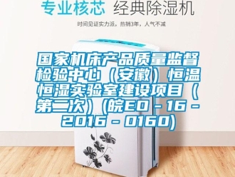 知识百科国家机床产品质量监督检验中心（安徽）恒温恒湿实验室建设项目（第二次）(皖EO－16－2016－0160)