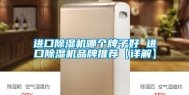 进口除湿机哪个牌子好 进口除湿机品牌推荐【详解】