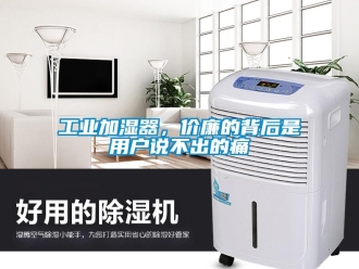企业新闻工业加湿器，价廉的背后是用户说不出的痛