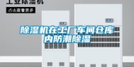 除湿机在工厂车间仓库内防潮除湿
