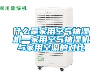 企业新闻什么是家用空气抽湿机—家用空气抽湿机与家用空调的对比
