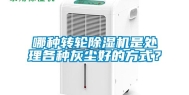 哪种转轮除湿机是处理各种灰尘好的方式？