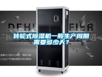 常见问题转轮式除湿机一般生产周期需要多少天？