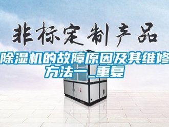 企业新闻除湿机的故障原因及其维修方法一_重复