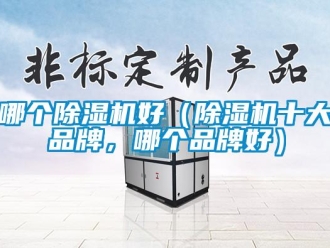 企业新闻哪个除湿机好（除湿机十大品牌，哪个品牌好）