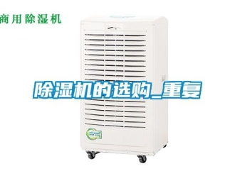 企业新闻除湿机的选购_重复