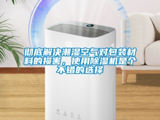 企业新闻彻底解决潮湿空气对包装材料的损害，使用除湿机是个不错的选择