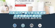 冷库设计厂家分享冷库通常会使用哪些防潮材料