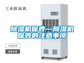 企业新闻除湿机保养—除湿机保养的注意事项