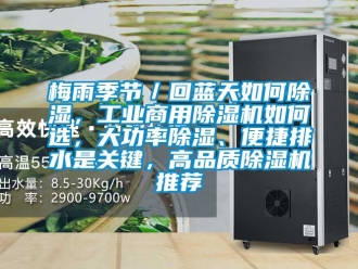 常见问题梅雨季节／回蓝天如何除湿，工业商用除湿机如何选，大功率除湿、便捷排水是关键，高品质除湿机推荐