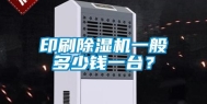 印刷除湿机一般多少钱一台？