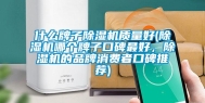 什么牌子除湿机质量好(除湿机哪个牌子口碑最好，除湿机的品牌消费者口碑推荐)