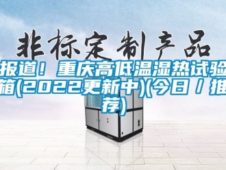 常见问题报道！重庆高低温湿热试验箱(2022更新中)(今日／推荐)