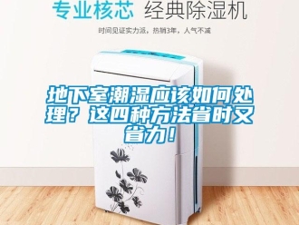 企业新闻地下室潮湿应该如何处理？这四种方法省时又省力！
