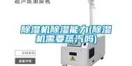 除湿机除湿能力(除湿机需要蒸汽吗)