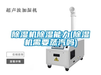 企业新闻除湿机除湿能力(除湿机需要蒸汽吗)