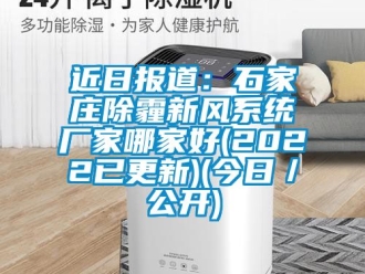 企业新闻近日报道：石家庄除霾新风系统厂家哪家好(2022已更新)(今日／公开)