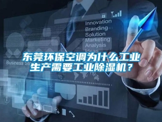 常见问题东莞环保空调为什么工业生产需要工业除湿机？
