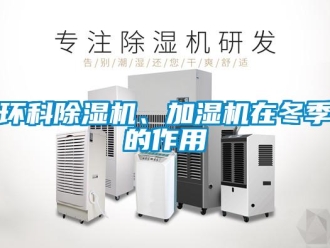 行业新闻环科除湿机、加湿机在冬季的作用