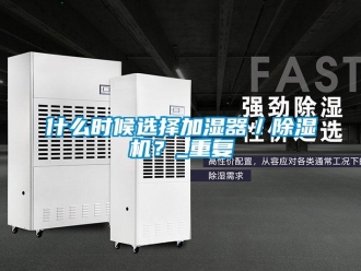 行业新闻什么时候选择加湿器／除湿机？_重复