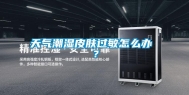 天气潮湿皮肤过敏怎么办 ？