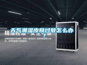 常见问题天气潮湿皮肤过敏怎么办 ？