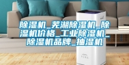除湿机_芜湖除湿机_除湿机价格_工业除湿机_除湿机品牌_抽湿机