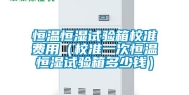 恒温恒湿试验箱校准费用（校准一次恒温恒湿试验箱多少钱）