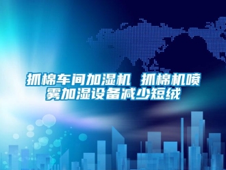 知识百科抓棉车间加湿机 抓棉机喷雾加湿设备减少短绒